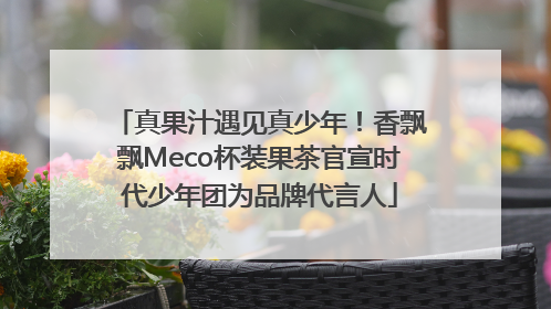 真果汁遇见真少年！香飘飘Meco杯装果茶官宣时代少年团为品牌代言人
