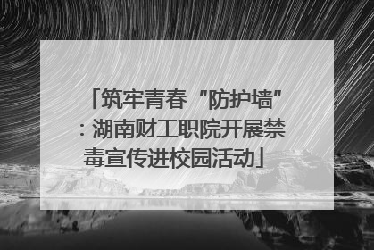 筑牢青春“防护墙”：湖南财工职院开展禁毒宣传进校园活动