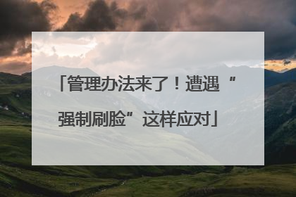 管理办法来了！遭遇“强制刷脸”这样应对