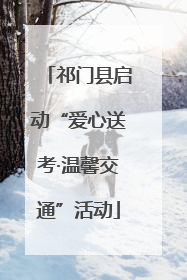祁门县启动“爱心送考·温馨交通”活动