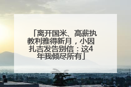 离开国米、高薪执教利雅得新月，小因扎吉发告别信：这4年我倾尽所有
