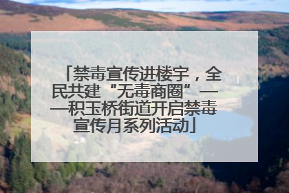 禁毒宣传进楼宇，全民共建“无毒商圈”——积玉桥街道开启禁毒宣传月系列活动