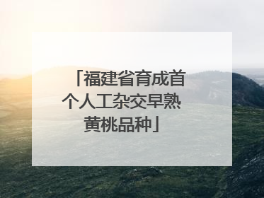 福建省育成首个人工杂交早熟黄桃品种