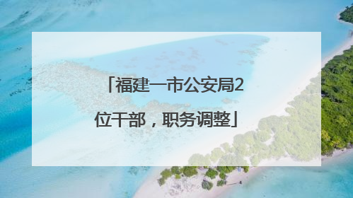 福建一市公安局2位干部，职务调整