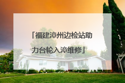 福建漳州边检站助力台轮入漳维修