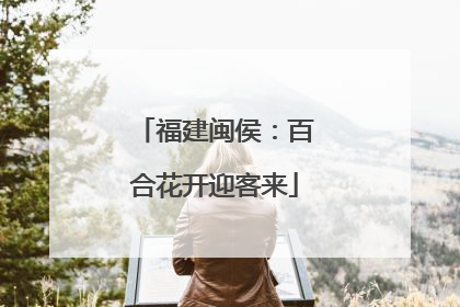 福建闽侯：百合花开迎客来