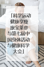 科学运动 健康享瘦 康宝莱参与第七届中国身体活动与健康科学大会