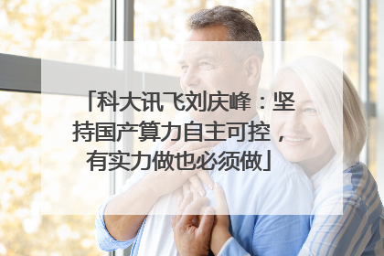 科大讯飞刘庆峰：坚持国产算力自主可控，有实力做也必须做