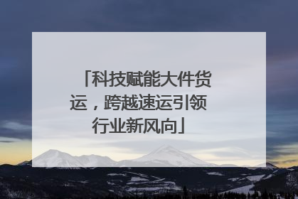 科技赋能大件货运，跨越速运引领行业新风向