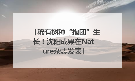 稀有树种“抱团”生长！沈阳成果在Nature杂志发表