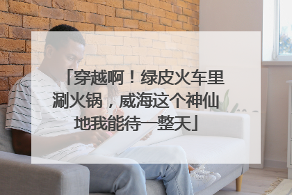 穿越啊！绿皮火车里涮火锅，威海这个神仙地我能待一整天