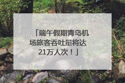 端午假期青岛机场旅客吞吐量将达21万人次！