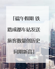 端午假期 铁路成都车站发送旅客数量创历史同期新高