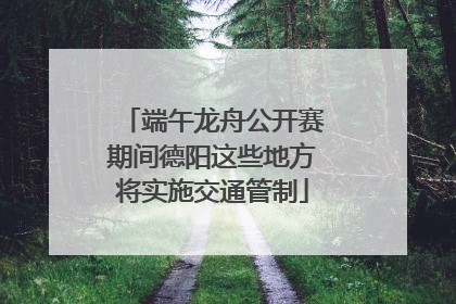 端午龙舟公开赛期间德阳这些地方将实施交通管制