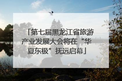 第七届黑龙江省旅游产业发展大会将在“华夏东极”抚远启幕