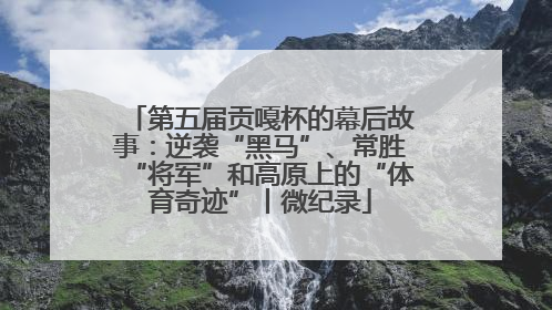 第五届贡嘎杯的幕后故事：逆袭“黑马”、常胜“将军”和高原上的“体育奇迹”丨微纪录