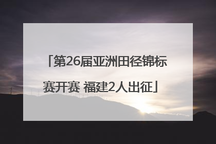 第26届亚洲田径锦标赛开赛 福建2人出征