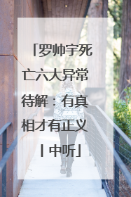 罗帅宇死亡六大异常待解：有真相才有正义丨中听