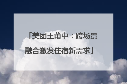 美团王莆中：跨场景融合激发住宿新需求