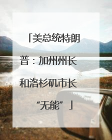 美总统特朗普：加州州长和洛杉矶市长“无能”