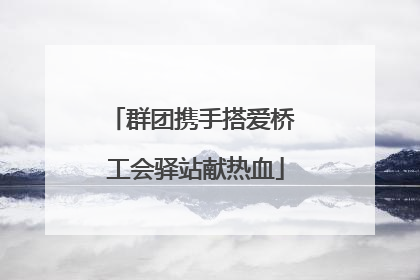 群团携手搭爱桥 工会驿站献热血
