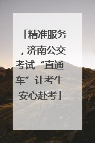 精准服务，济南公交考试“直通车”让考生安心赴考