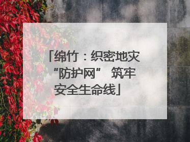 绵竹：织密地灾“防护网” 筑牢安全生命线
