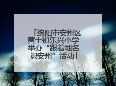 绵阳市安州区黄土镇乐兴小学举办“跟着地名识安州”活动