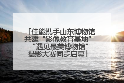 佳能携手山东博物馆共建“影像教育基地” “遇见最美博物馆”摄影大赛同步启幕
