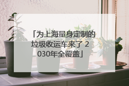 为上海量身定制的垃圾收运车来了 2030年全覆盖