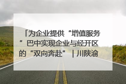 为企业提供“增值服务”巴中实现企业与经开区的“双向奔赴”｜川陕渝网络名人巴中行