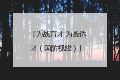 为战育才 为战选才（国防视线）