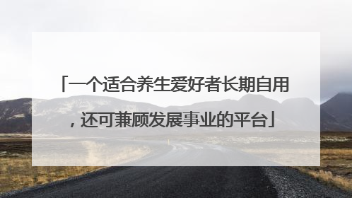 一个适合养生爱好者长期自用，还可兼顾发展事业的平台