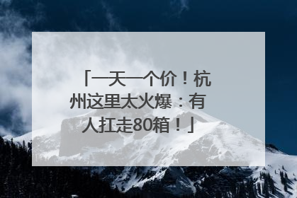 一天一个价！杭州这里太火爆：有人扛走80箱！