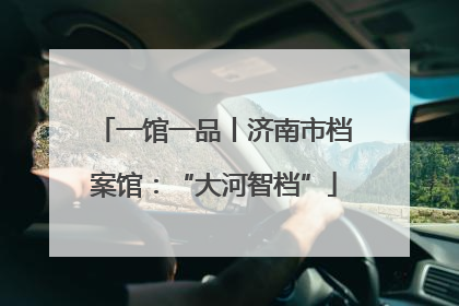 一馆一品丨济南市档案馆：“大河智档”