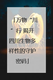 万物“川”行 揭开四川生物多样性的守护密码