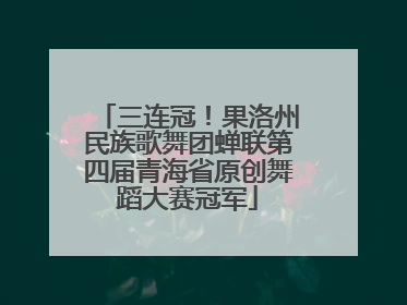 三连冠！果洛州民族歌舞团蝉联第四届青海省原创舞蹈大赛冠军