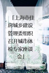 上海市住房城乡建设管理委组织召开城市体检专家座谈会
