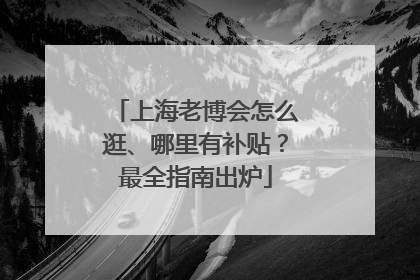 上海老博会怎么逛、哪里有补贴？最全指南出炉