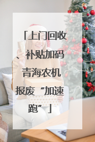 上门回收、补贴加码 青海农机报废“加速跑”