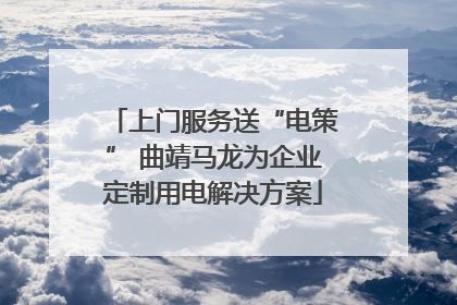 上门服务送“电策” 曲靖马龙为企业定制用电解决方案