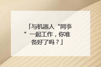 与机器人“同事”一起工作，你准备好了吗？