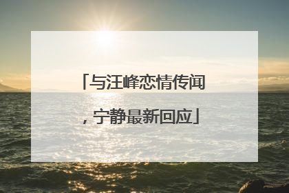 与汪峰恋情传闻，宁静最新回应