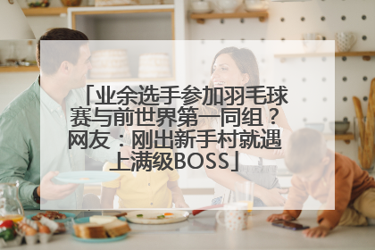 业余选手参加羽毛球赛与前世界第一同组？网友：刚出新手村就遇上满级BOSS