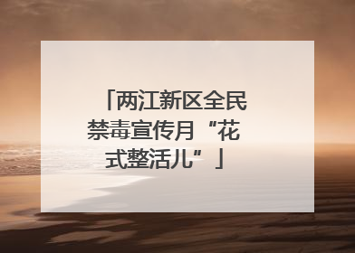 两江新区全民禁毒宣传月“花式整活儿”