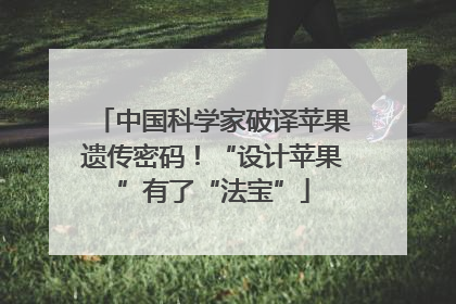 中国科学家破译苹果遗传密码！“设计苹果”有了“法宝”