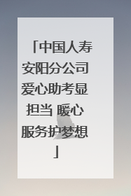 中国人寿安阳分公司爱心助考显担当 暖心服务护梦想
