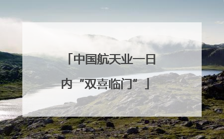 中国航天业一日内“双喜临门”
