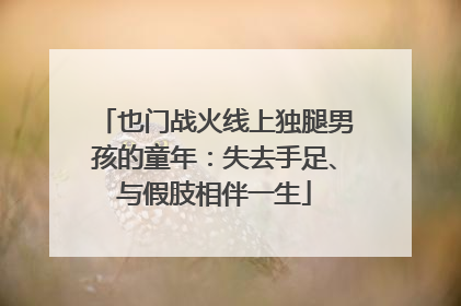 也门战火线上独腿男孩的童年：失去手足、与假肢相伴一生