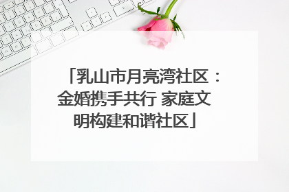 乳山市月亮湾社区：金婚携手共行 家庭文明构建和谐社区